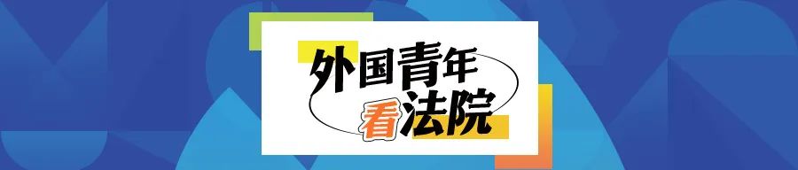 外国青年看法院 | “我看到了最真实、最质朴的司法画卷”