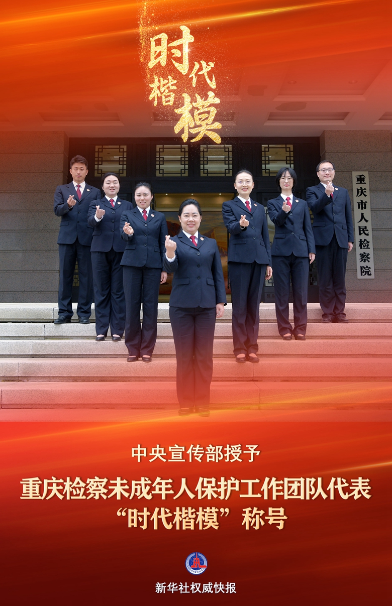 新华社权威快报丨中央宣传部授予重庆检察未成年人保护工作团队代表“时代楷模”称号