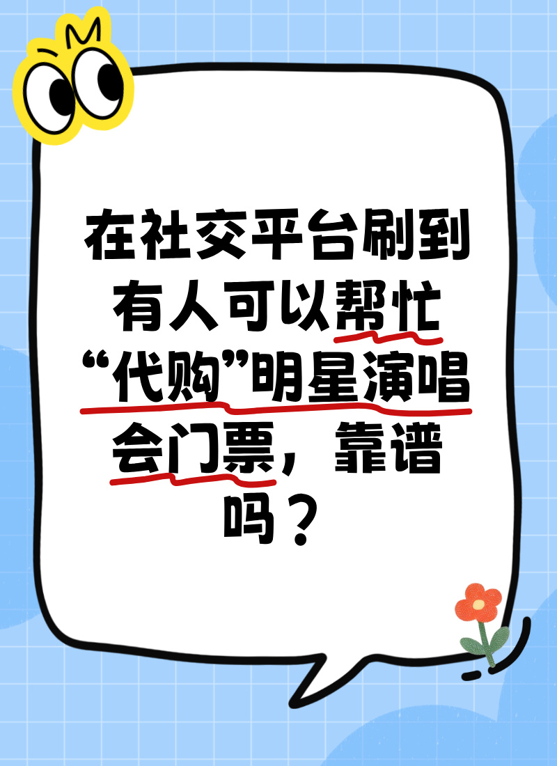 【全民反诈在行动】在社交平台刷到有人可以帮忙“代购”明星演唱会门票，靠谱吗？